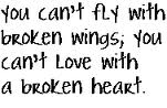 You can't fly with broken wings; you can't love with a broken heart.