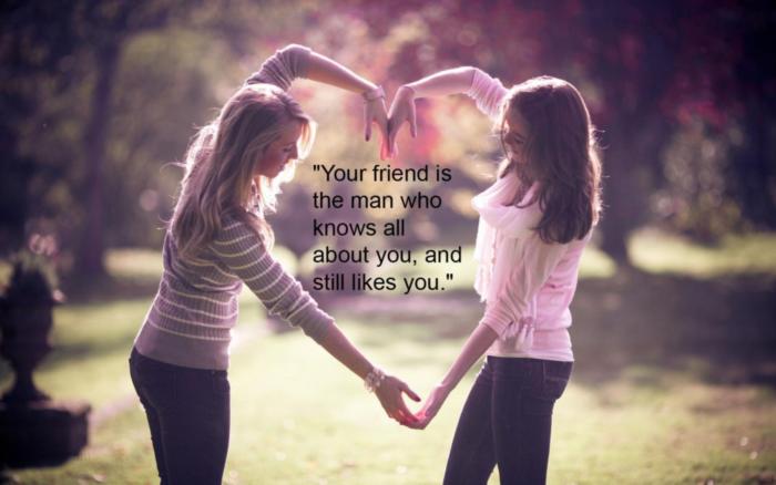 Your friend is the man who knows all about you, and still likes you.