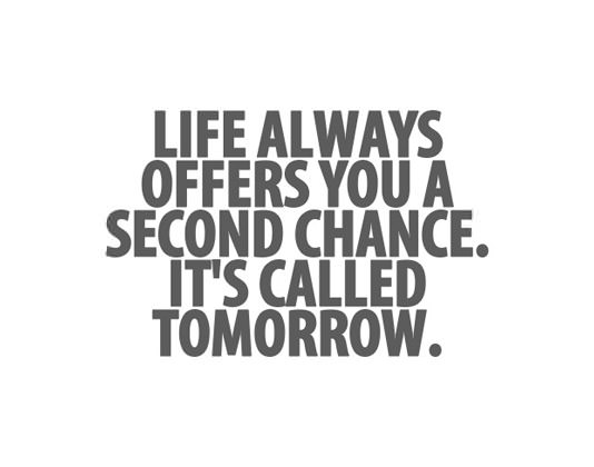 Life always offers you a second chance. It's called tomorrow.