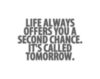 Life always offers you a second chance. It's called tomorrow.