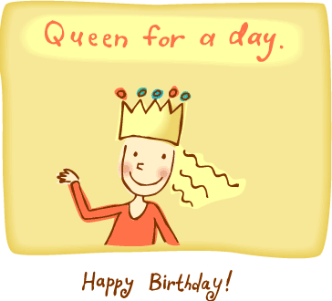 Happy Birthday! -- Queen for the day.