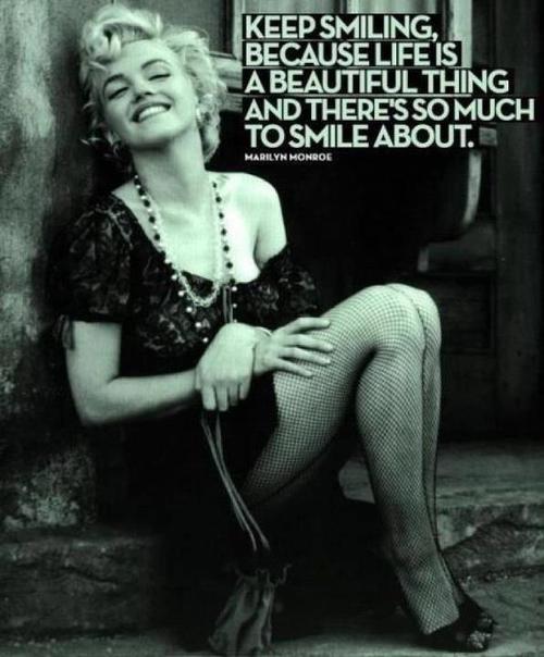 Keep smiling because life is a beautiful thing and there's so much to smile about. Marilyn Monroe