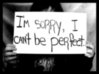 I'm so sorry? I can't be perfect.