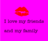 I love my friends and my family