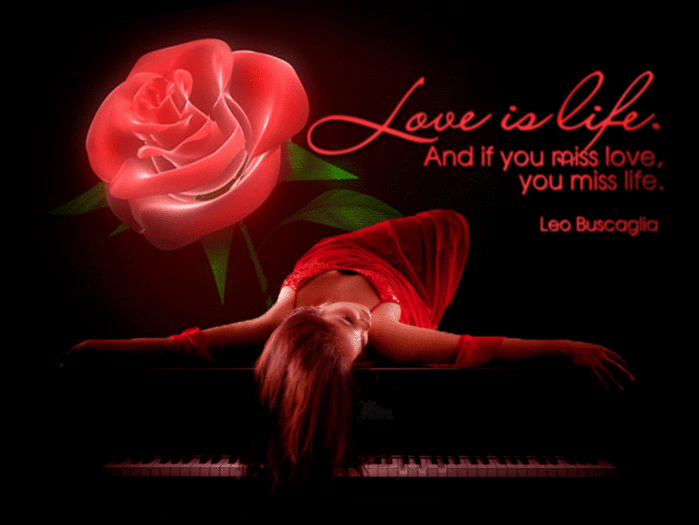 Love is life. And if you miss love, you miss life. Leo Buscaglia.