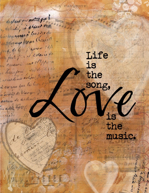 Life is the song, Love is the music.
