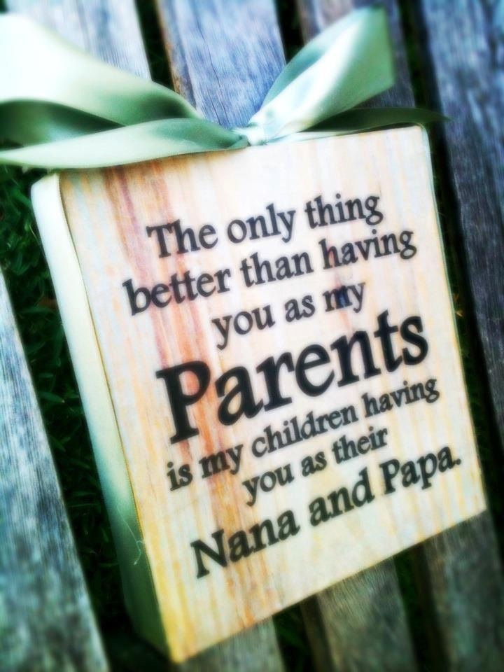 The only thing better than having you as my Parents is my children having you as their Nana and Papa.