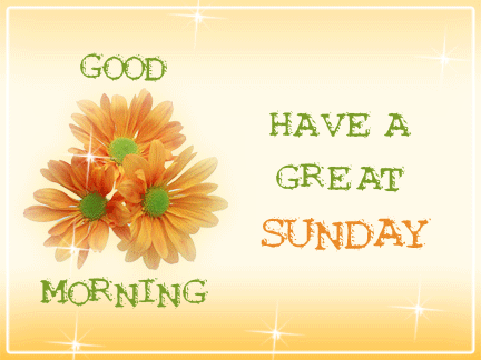 Good Morning -- Have a Great Sunday
