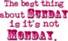 The best thing about Sunday is it's not Monday