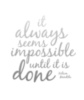 It always seems impossible until it is done. Nelson Mandela