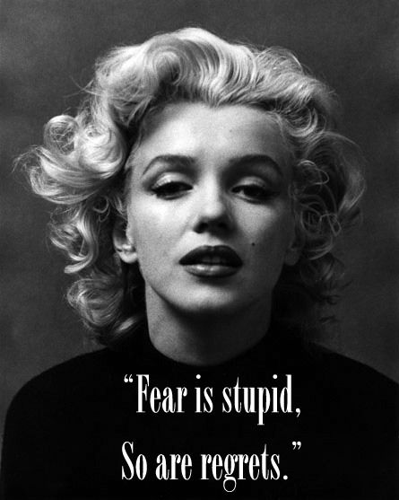 Fear is stupid, So are regrets. M. Monroe