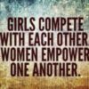 Girls complete with each other. Women empower one another.