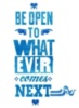 Be Open To What Ever Comes NEXT