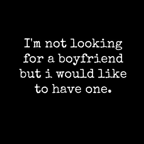 I'm not looking for a boyfriend but I would like to have one.