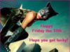 Happy Friday the 13th... Hope you get lucky! -- Sexy