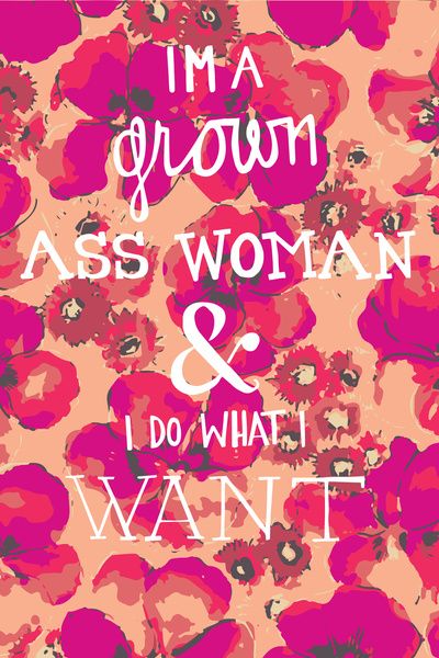 Im a grown ass woman & I do what I want