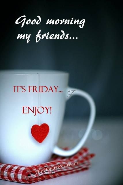 Good morning my friends... It's Friday... Enjoy!