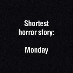 Shortest horror story: Monday