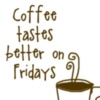 Coffee tastes better on Fridays