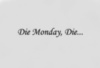 Die Monday, Die...