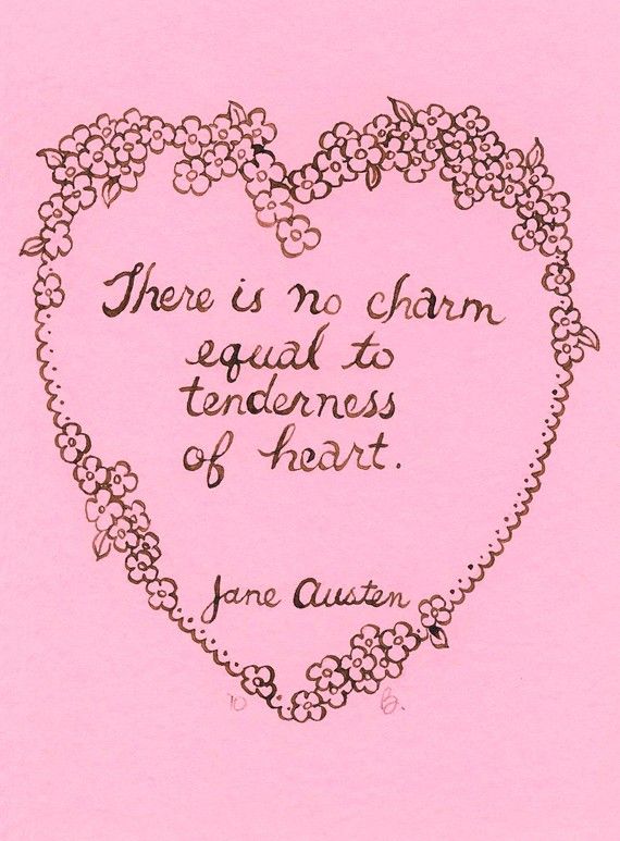 There is no charm equal to tenderness of heart. Jane Austen