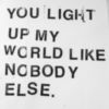 You Light Up My World Like Nobody Else.