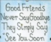 Good Friends Never Say Goodbye They Simply Say See You Soon
