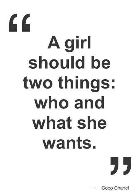 "A girl should be two things: who and what she wants." Coco Shanel
