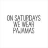 On Saturdays we wear pijamas