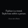 "Fashion is a trend. Style lives within a person." Oscar de la Renta