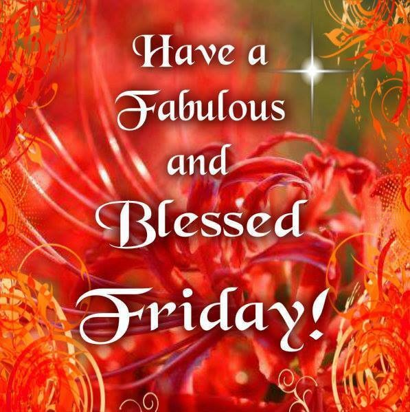 Have a Fabulous and Blessed Friday!