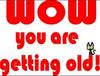Wow You Are Getting Old!