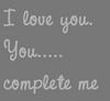 I Love You You Complete Me