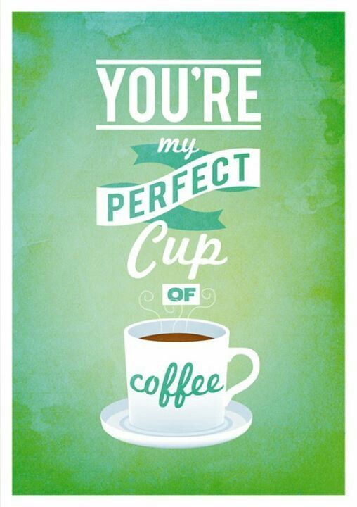You're my perfect cup of coffee