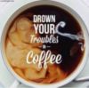 Drown your troubles in coffee