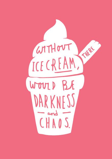 Without Ice Cream, World Be Darkness And Chaos.