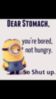 LOL Minion: Dear stomach, you are bored, not hungry. So shut up.