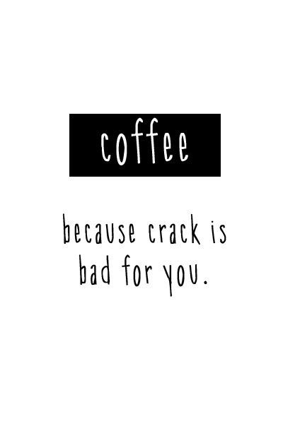 Coffee because crack is bad for you.