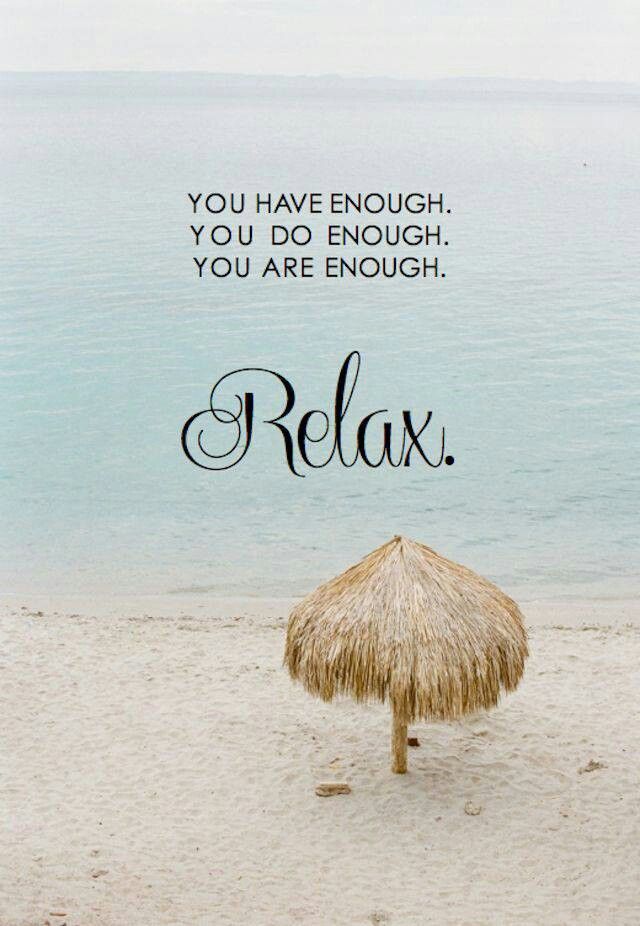 You have enough. You do enough. You are enough. RELAX.