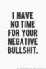 I have no time for your negative bullshit.