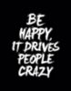 Be Happy It Drives People Crazy