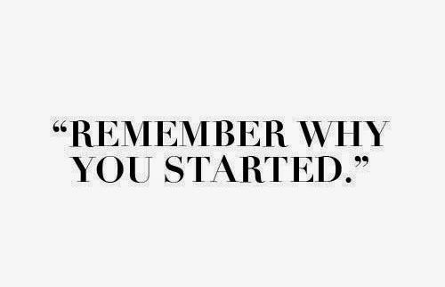 Remember why you started.