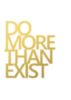 Do more than exist.