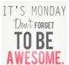 It's Monday, Don't Forget To Be Awesome.