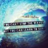 You Can't Stop The Waves But You Can Learn To Surf