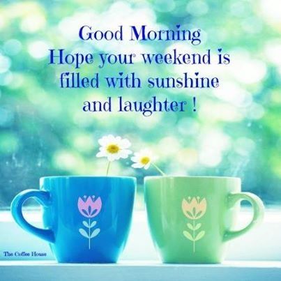 Good Morning. Hope your weekend is filled with sunshine and laughter! 