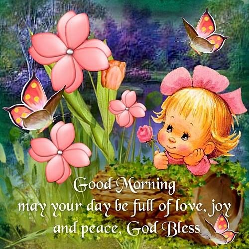 Good Morning! May your Day be full of Love, Joy and Peace. God Bless You!