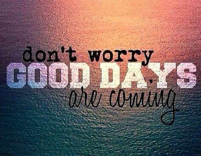 Don't worry. Good Days Are Coming