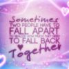 Sometimes two people have to fall apart to realize how much they need to fall back together 