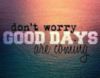 Don't worry. Good Days Are Coming